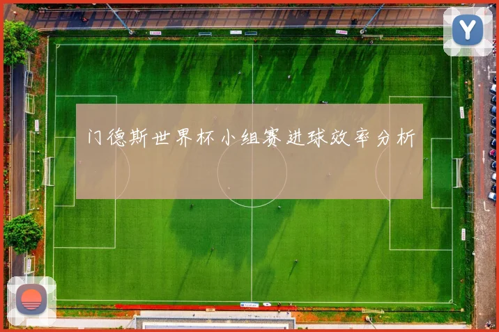 门德斯世界杯小组赛进球效率分析