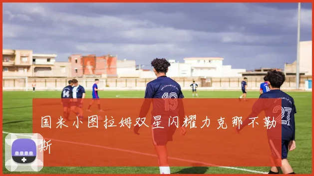 国米小图拉姆双星闪耀力克那不勒斯
