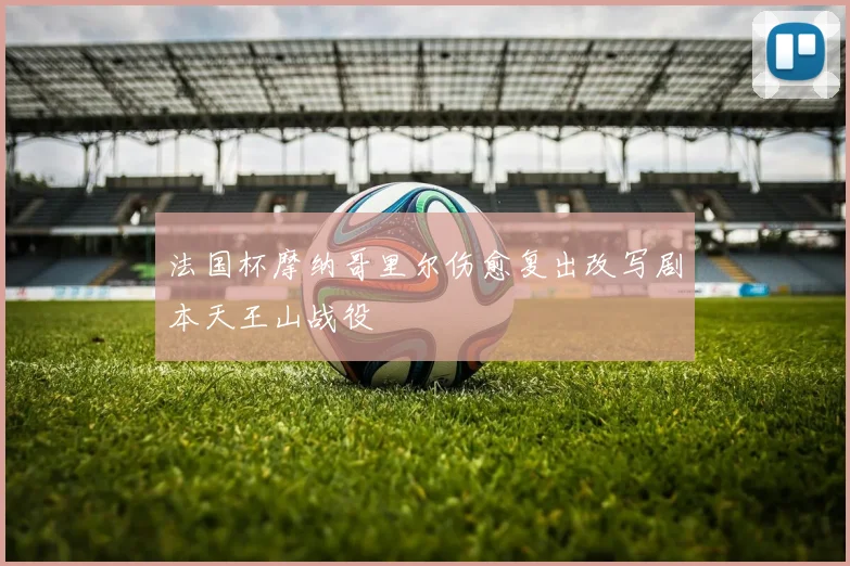 法国杯摩纳哥里尔伤愈复出改写剧本天王山战役