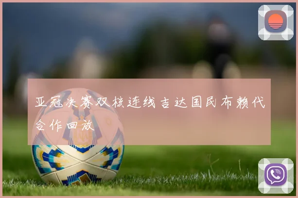亚冠决赛双核连线吉达国民布赖代合作回放