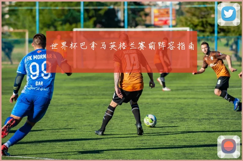 世界杯巴拿马英格兰赛前阵容指南
