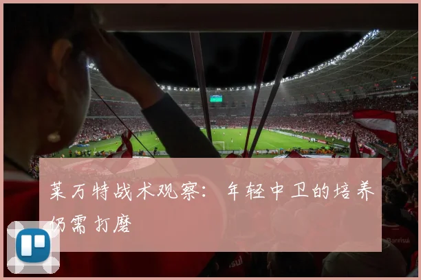 莱万特战术观察:年轻中卫的培养仍需打磨