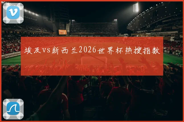 埃及vs新西兰2026世界杯热搜指数