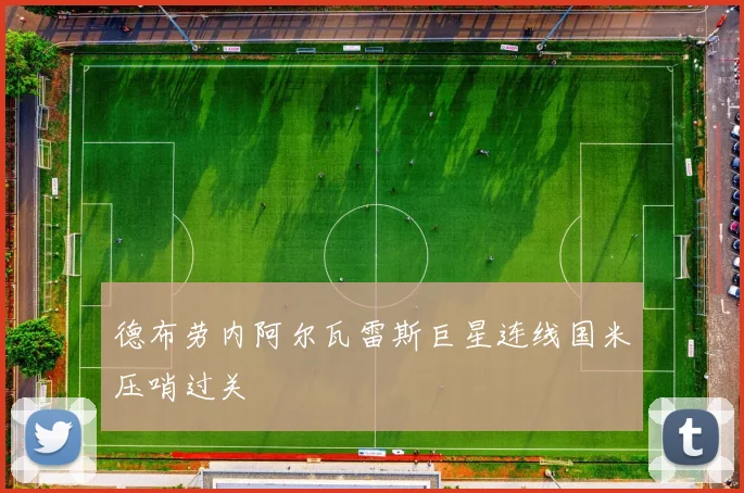 德布劳内阿尔瓦雷斯巨星连线国米压哨过关