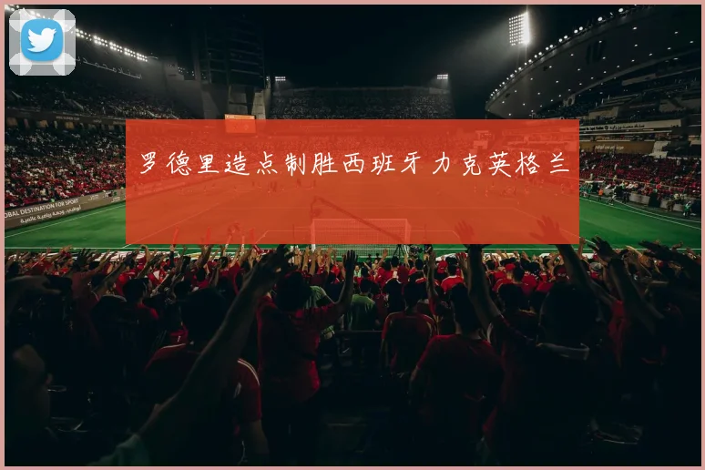 罗德里造点制胜西班牙力克英格兰
