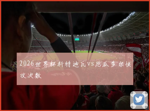 2026世界杯科特迪瓦vs厄瓜多尔快攻次数