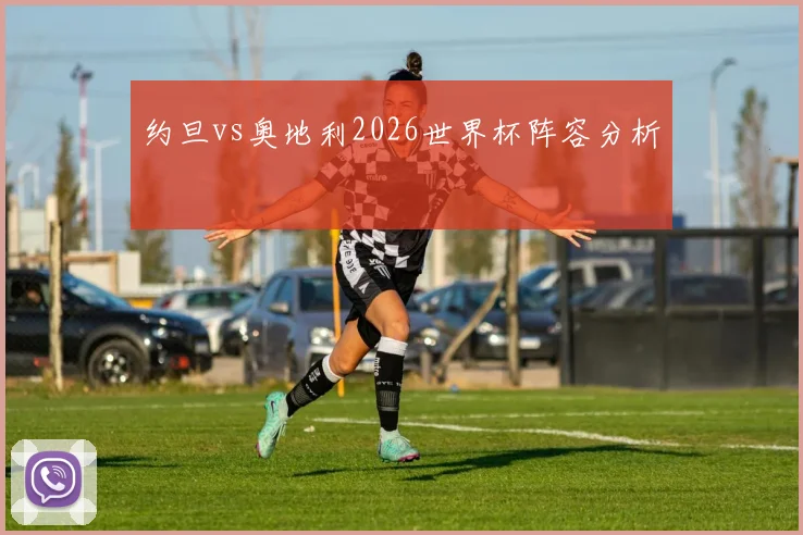 约旦vs奥地利2026世界杯阵容分析