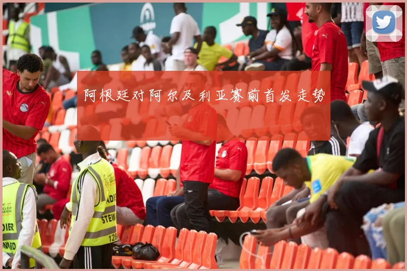 阿根廷对阿尔及利亚赛前首发走势