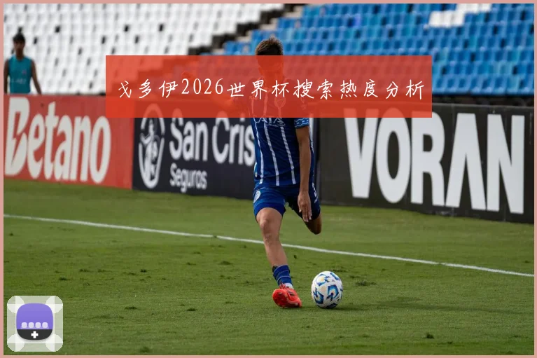 戈多伊2026世界杯搜索热度分析