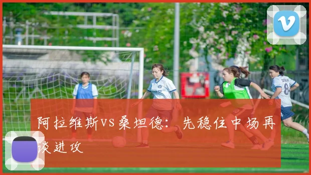阿拉维斯vs桑坦德:先稳住中场再谈进攻