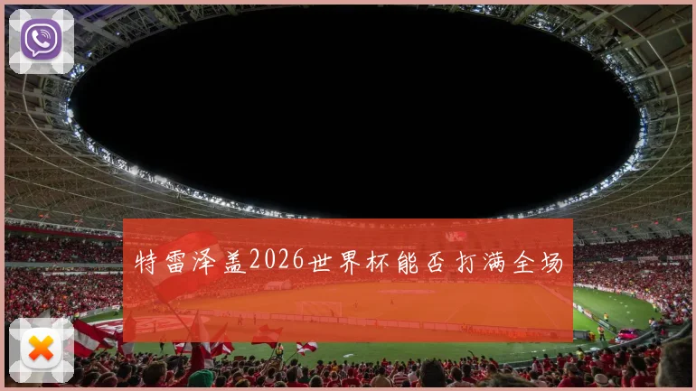 特雷泽盖2026世界杯能否打满全场