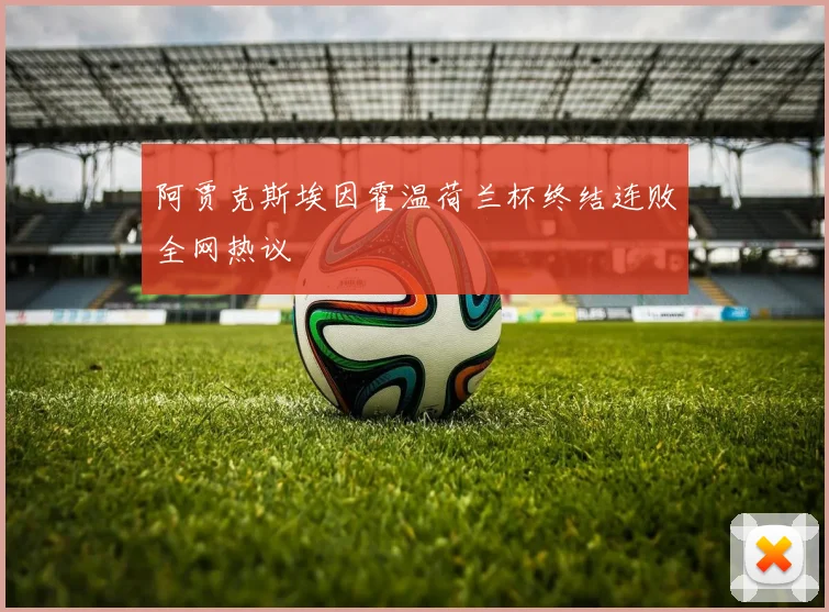 阿贾克斯埃因霍温荷兰杯终结连败全网热议