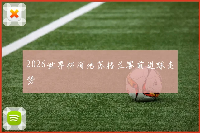 2026世界杯海地苏格兰赛前进球走势