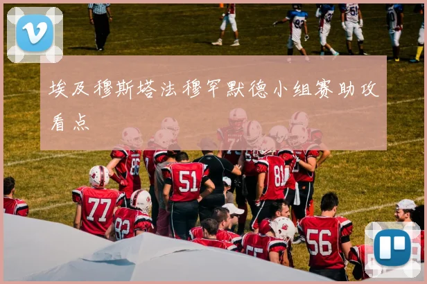 埃及穆斯塔法穆罕默德小组赛助攻看点