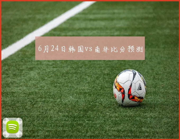 6月24日韩国vs南非比分预测