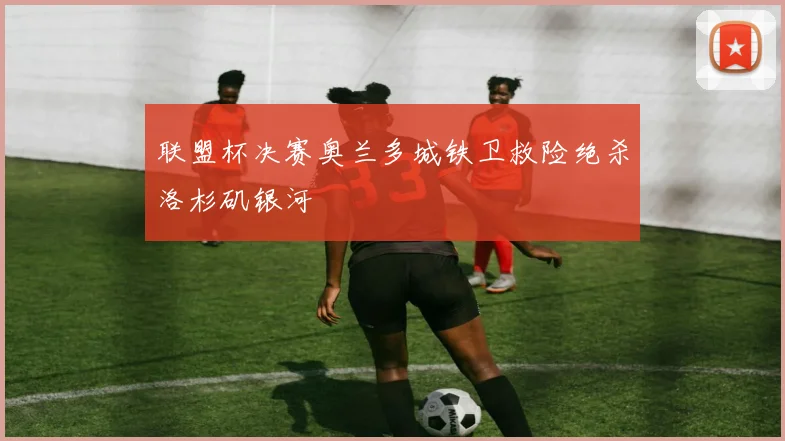 联盟杯决赛奥兰多城铁卫救险绝杀洛杉矶银河