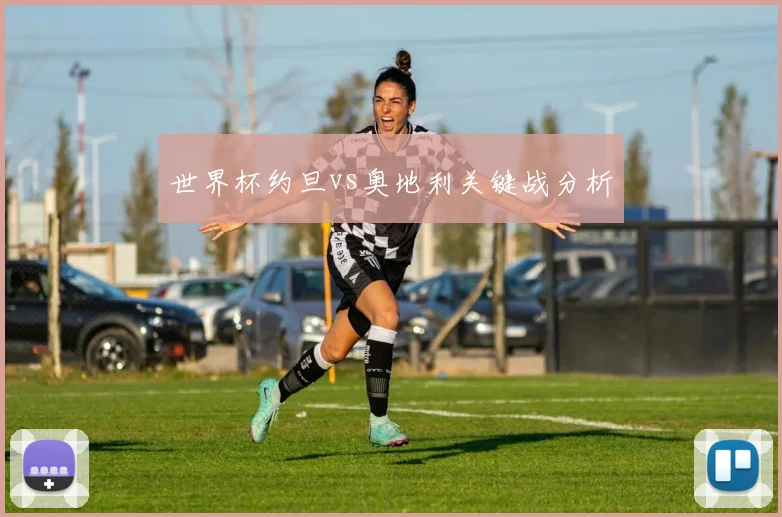 世界杯约旦vs奥地利关键战分析