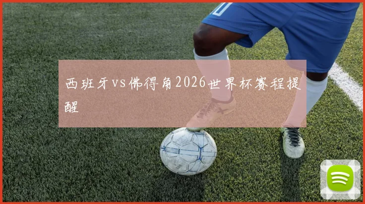 西班牙vs佛得角2026世界杯赛程提醒