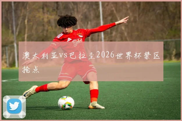 澳大利亚vs巴拉圭2026世界杯禁区抢点