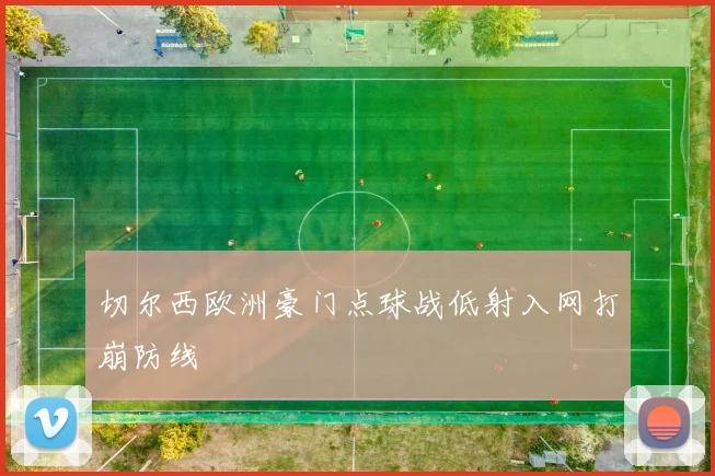 切尔西欧洲豪门点球战低射入网打崩防线