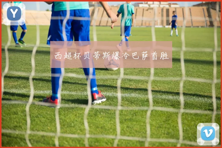 西超杯贝蒂斯爆冷巴萨首胜