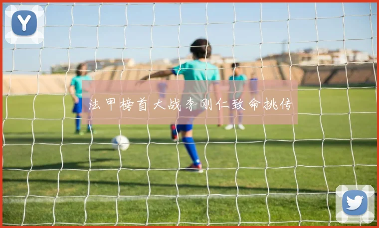 法甲榜首大战李刚仁致命挑传