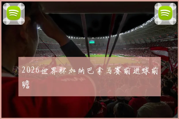 2026世界杯加纳巴拿马赛前进球前瞻