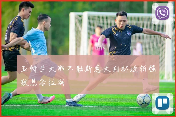 亚特兰大那不勒斯意大利杯连斩强敌悬念拉满
