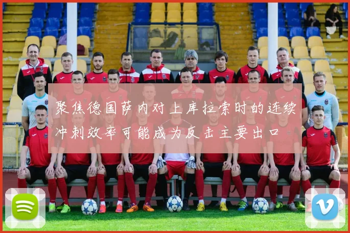 聚焦德国萨内对上库拉索时的连续冲刺效率可能成为反击主要出口