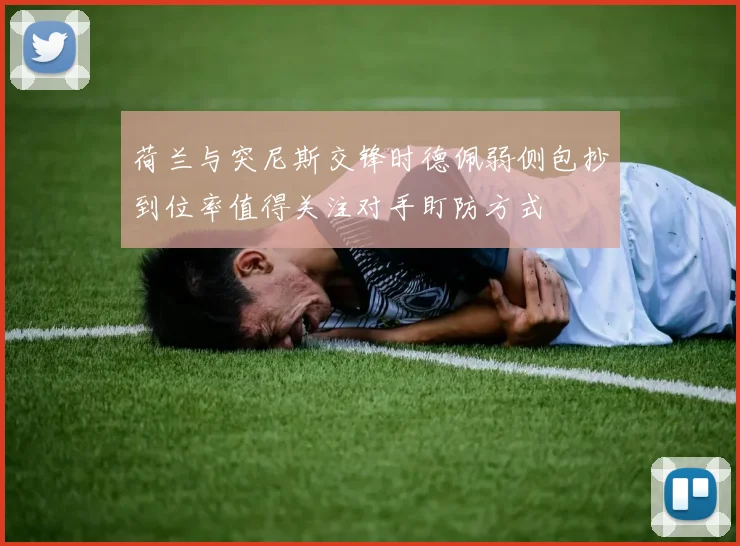 荷兰与突尼斯交锋时德佩弱侧包抄到位率值得关注对手盯防方式
