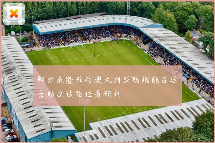 阿尔米隆面对澳大利亚防线能否送出助攻边路任务研判