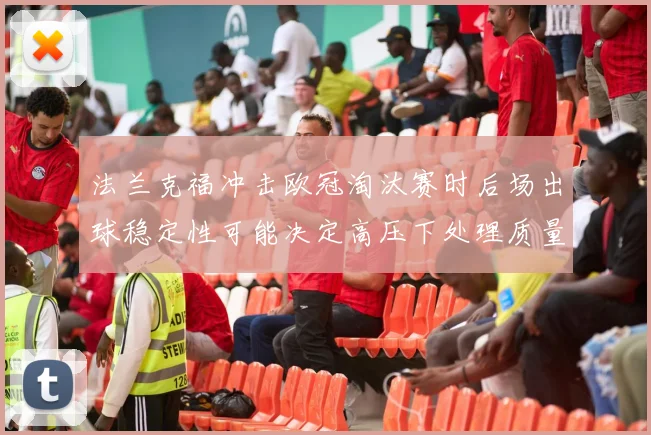 法兰克福冲击欧冠淘汰赛时后场出球稳定性可能决定高压下处理质量