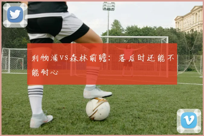 利物浦vs森林前瞻：落后时还能不能耐心