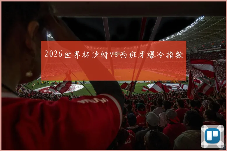 2026世界杯沙特vs西班牙爆冷指数