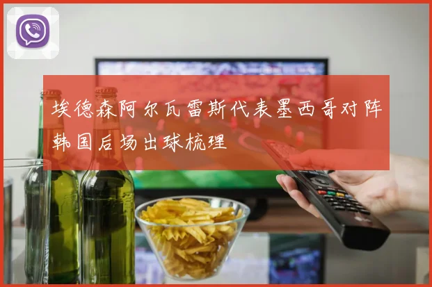 埃德森阿尔瓦雷斯代表墨西哥对阵韩国后场出球梳理