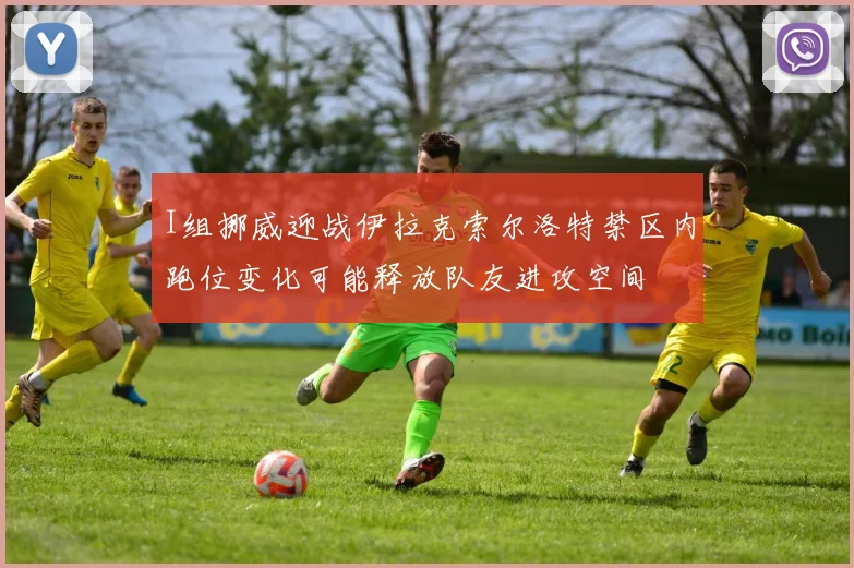 I组挪威迎战伊拉克索尔洛特禁区内跑位变化可能释放队友进攻空间