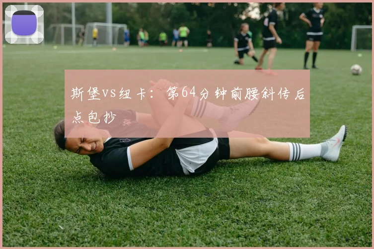 斯堡vs纽卡：第64分钟前腰斜传后点包抄