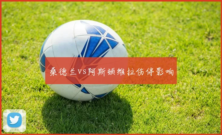 桑德兰vs阿斯顿维拉伤停影响