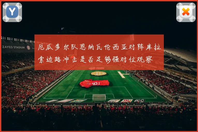 厄瓜多尔队恩纳瓦伦西亚对阵库拉索边路冲击是否足够强对位观察