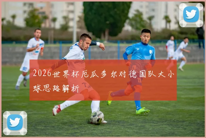 2026世界杯厄瓜多尔对德国队大小球思路解析