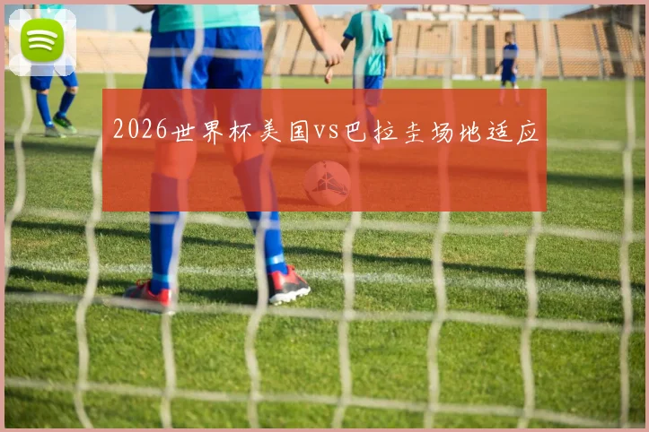 2026世界杯美国vs巴拉圭场地适应