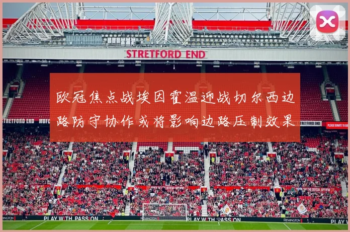 欧冠焦点战埃因霍温迎战切尔西边路防守协作或将影响边路压制效果